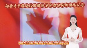加拿大不带指纹警察局无犯罪证明申请和认证