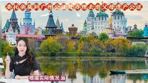 委托亲属到广州公证处办理去世父母遗产公证